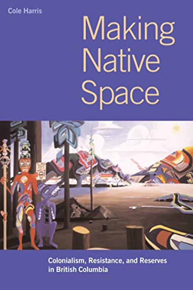 Making Native Space – Colonialism, Resistance, and Reserves in British Columbia