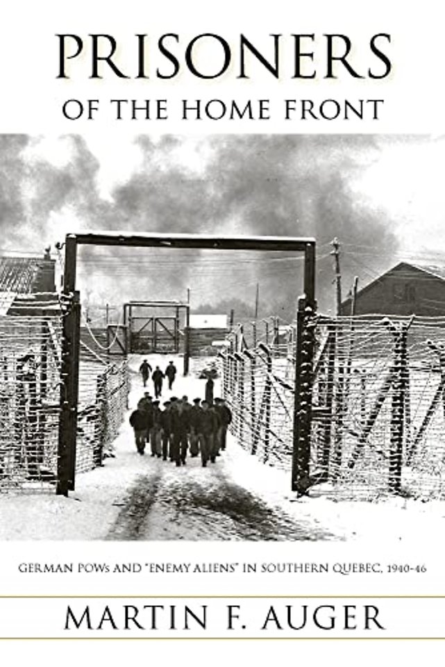 Prisoners of the Home Front – German POWs and "Enemy Aliens" in Southern Quebec, 1940–46