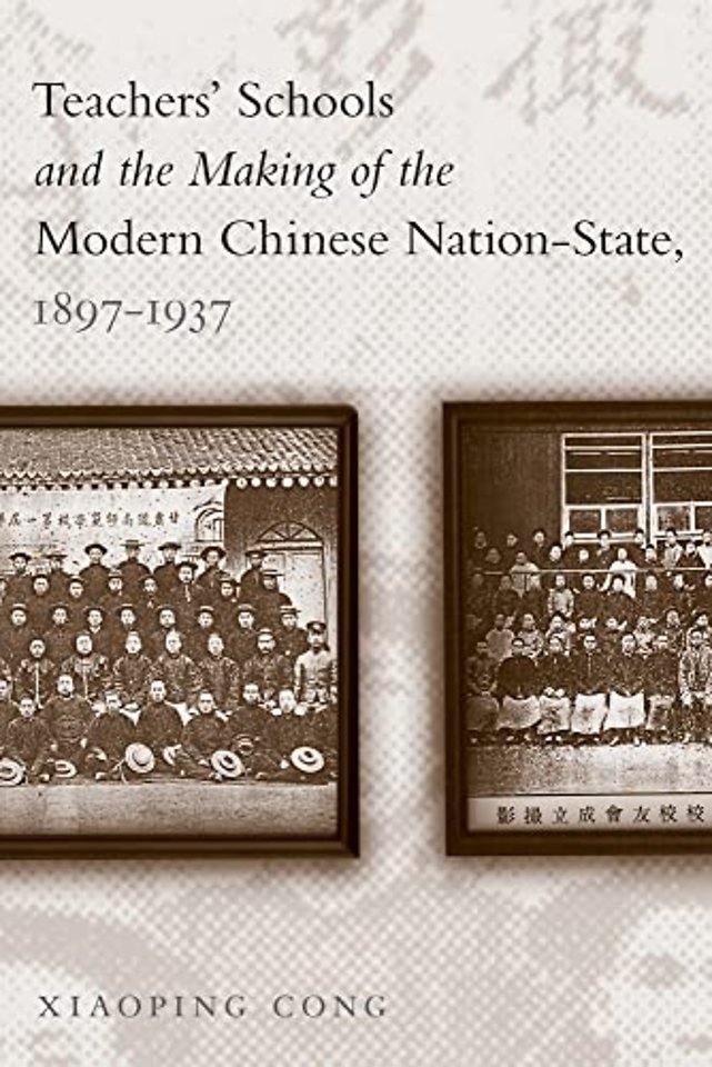 Teachers` Schools and the Making of the Modern Chinese Nation–State, 1897–1937