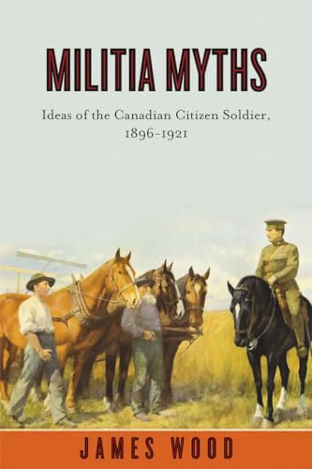 Militia Myths – Ideas of the Canadian Citizen Soldier, 1896–1921