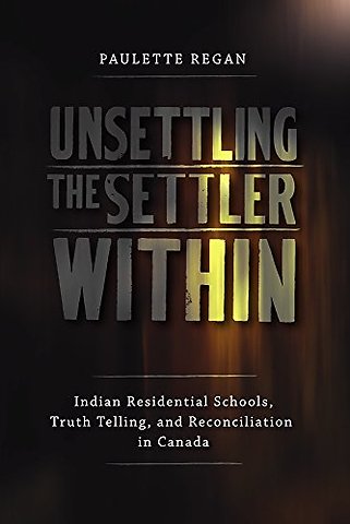 Unsettling the Settler Within – Indian Residential Schools, Truth Telling, and Reconciliation in Canada