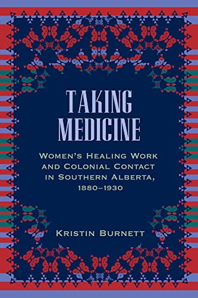 Taking Medicine – Women`s Healing Work and Colonial Contact in Southern Alberta, 1880–1930