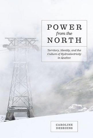 Power from the North – Territory, Identity, and the Culture of Hydroelectricity in Quebec