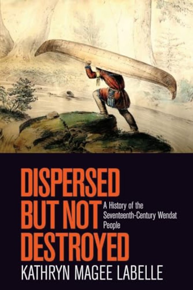 Dispersed but not Destroyed – A History of the Seventeenth–Century Wendat People