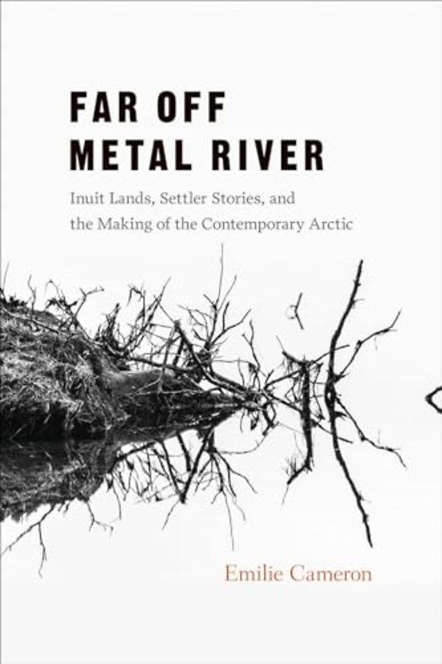 Far Off Metal River – Inuit Lands, Settler Stories, and the Making of the Contemporary Arctic