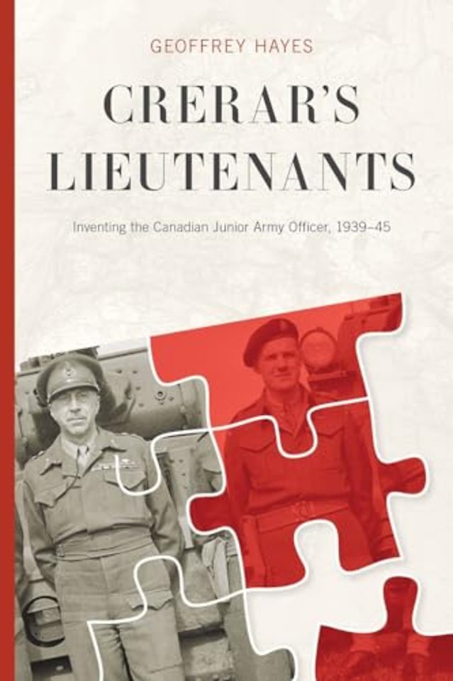 Crerar`s Lieutenants – Inventing the Canadian Junior Army Officer, 1939–45