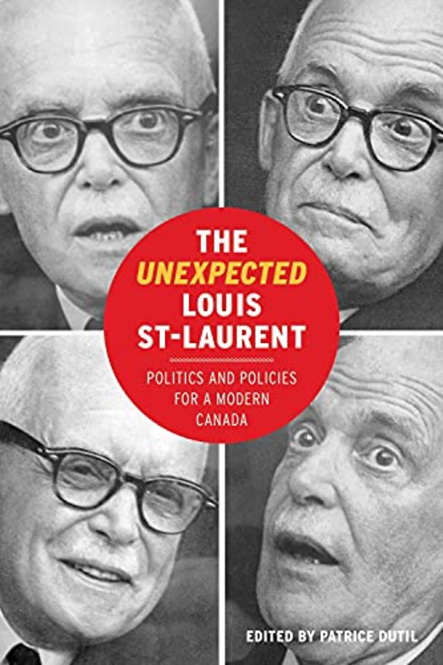 The Unexpected Louis St–Laurent – Politics and Policies for a Modern Canada
