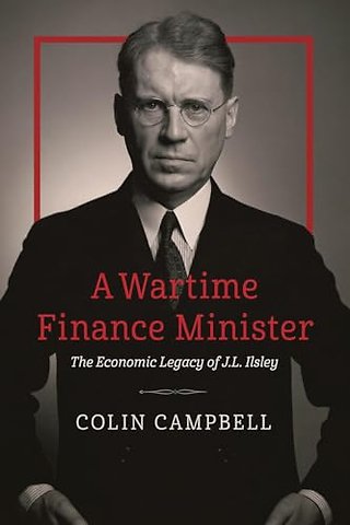 A Wartime Finance Minister – The Economic Legacy of J.L. Ilsley