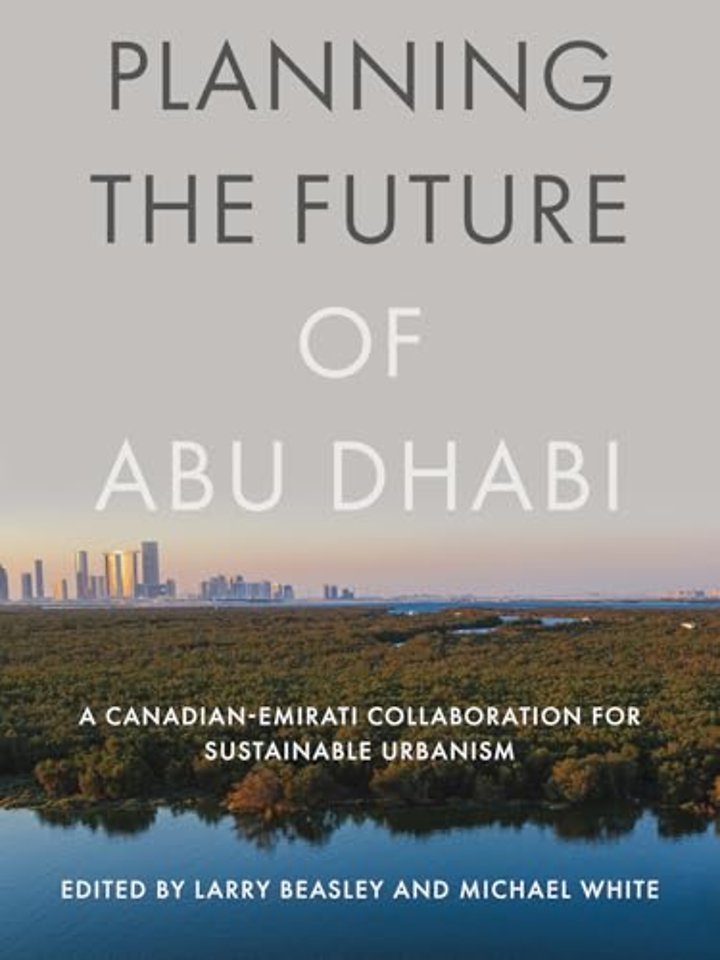 Planning the Future of Abu Dhabi – A Canadian–Emirati Collaboration for Sustainable Urbanism