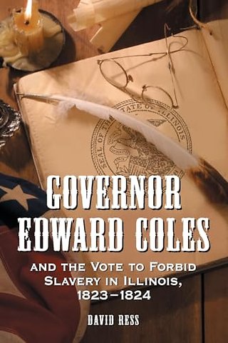 Governor Edward Coles and the Vote to Forbid Slavery in Illinois, 1823-1824