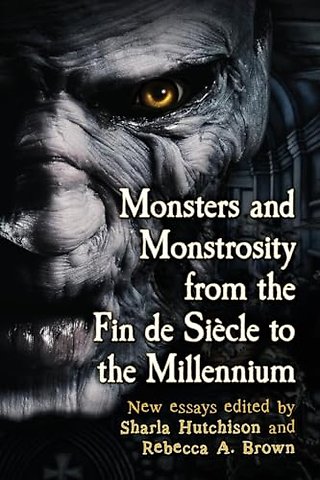 Monsters and Monstrosity from the Fin de Siecle to the Millennium