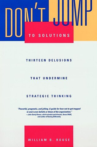 Don′t Jump to Solutions – Thirteen Delusions that Undermine Strategic Thinking