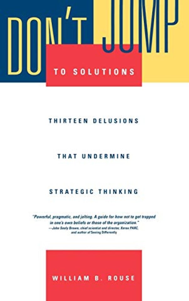 Don′t Jump to Solutions – Thirteen Delusions that Undermine Strategic Thinking