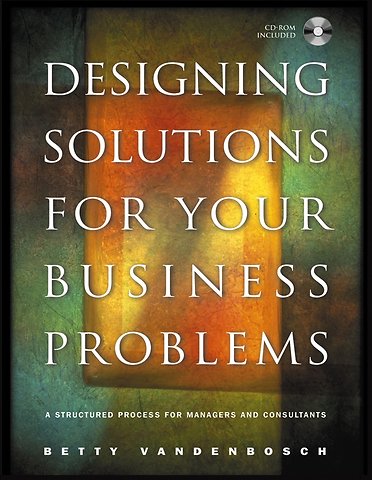 Designing Solutions for Your Business Problems – A Structured Process for Managers and Consultants +CD