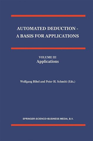 Automated Deduction - A Basis for Applications Volume I Foundations - Calculi and Methods Volume II Systems and Implementation Techniques Volume III Applications