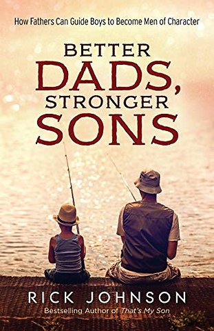 Better Dads, Stronger Sons – How Fathers Can Guide Boys to Become Men of Character