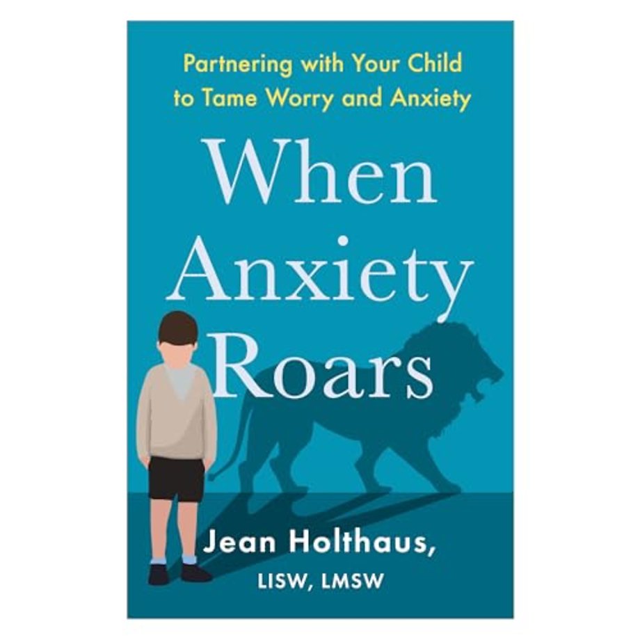 When Anxiety Roars – Partnering with Your Child to Tame Worry and Anxiety