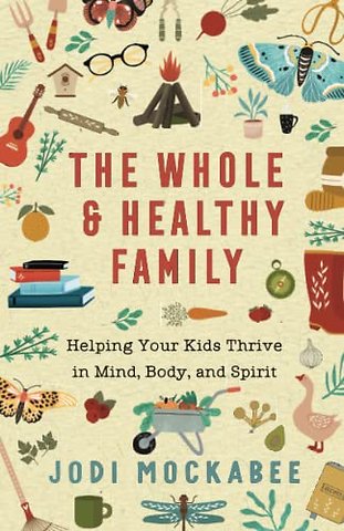 The Whole and Healthy Family – Helping Your Kids Thrive in Mind, Body, and Spirit