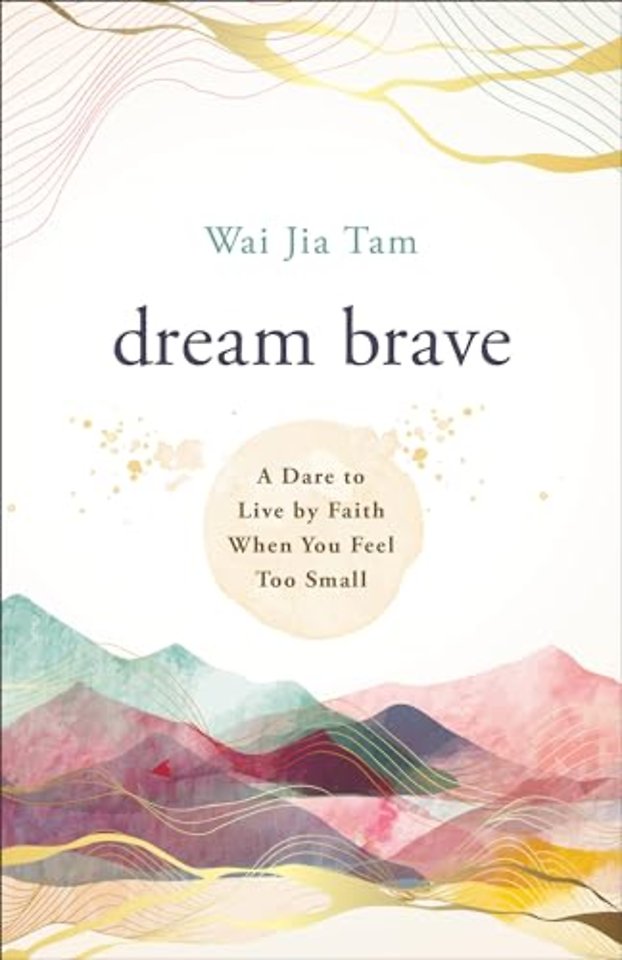 Dream Brave – A Dare to Live by Faith When You Feel Too Small