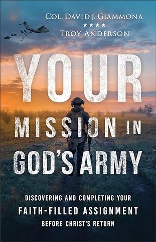 Your Mission in God`s Army – Discovering and Completing Your Faith–Filled Assignment before Christ`s Return