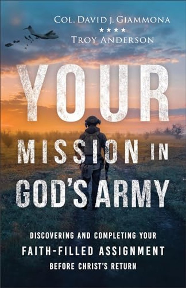 Your Mission in God`s Army – Discovering and Completing Your Faith–Filled Assignment before Christ`s Return