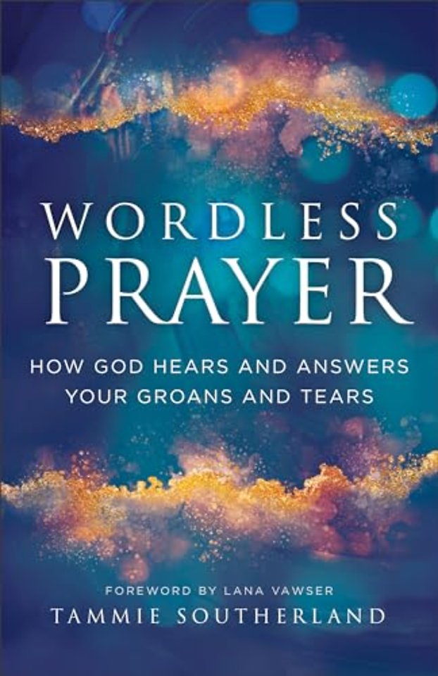 Wordless Prayer – How God Hears and Answers Your Groans and Tears