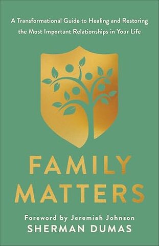 Family Matters – A Transformational Guide to Healing and Restoring the Most Important Relationships in Your Life