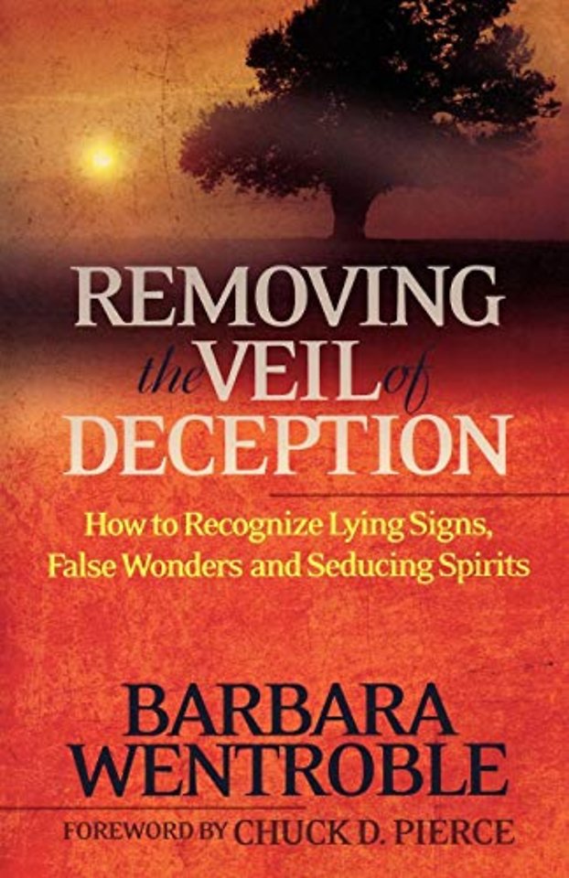 Removing the Veil of Deception How to Recognize Ly ing Signs, False Wonders, and Seducing Spirits