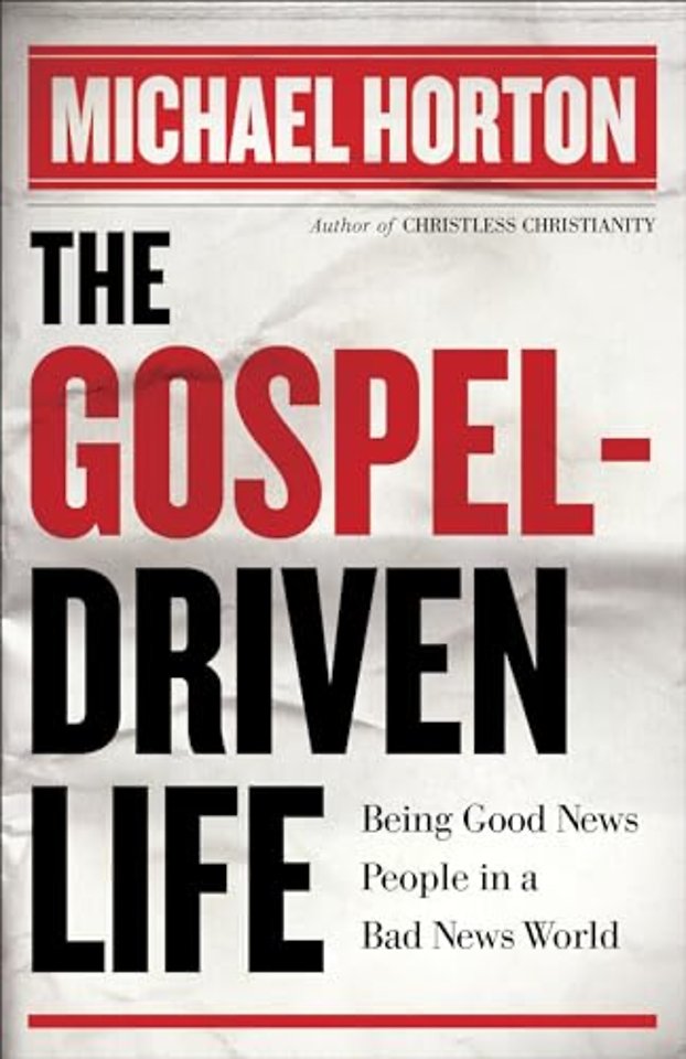 The Gospel–Driven Life – Being Good News People in a Bad News World