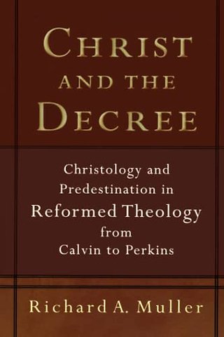 Christ and the Decree – Christology and Predestination in Reformed Theology from Calvin to Perkins