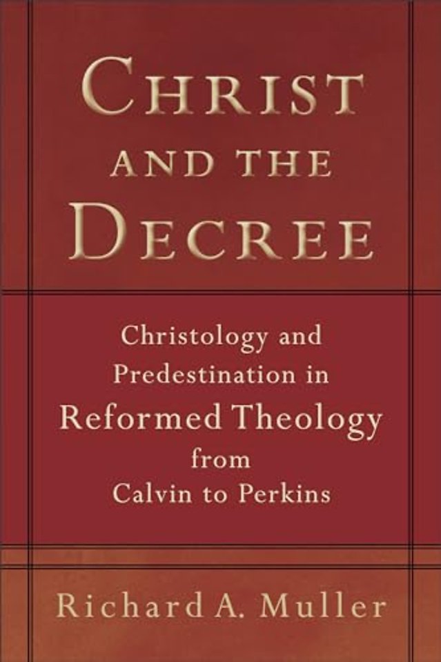 Christ and the Decree – Christology and Predestination in Reformed Theology from Calvin to Perkins