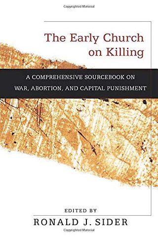 The Early Church on Killing – A Comprehensive Sourcebook on War, Abortion, and Capital Punishment