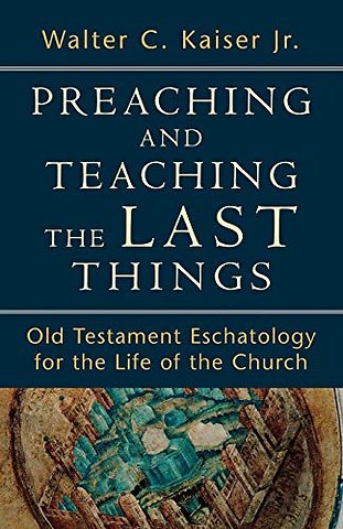 Preaching and Teaching the Last Things – Old Testament Eschatology for the Life of the Church
