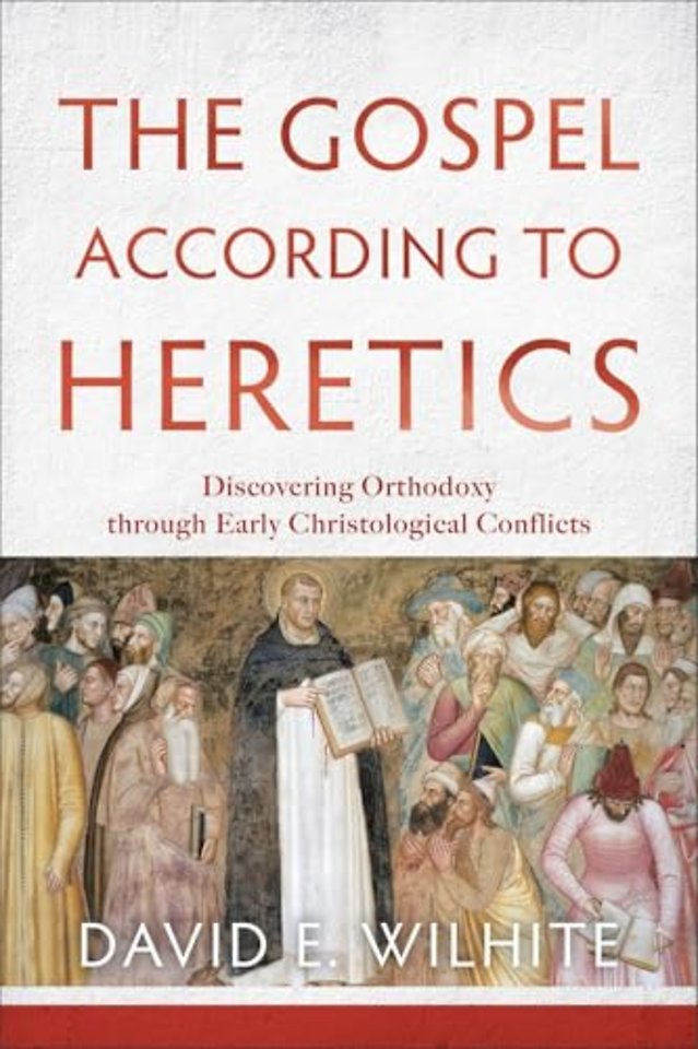 The Gospel according to Heretics – Discovering Orthodoxy through Early Christological Conflicts