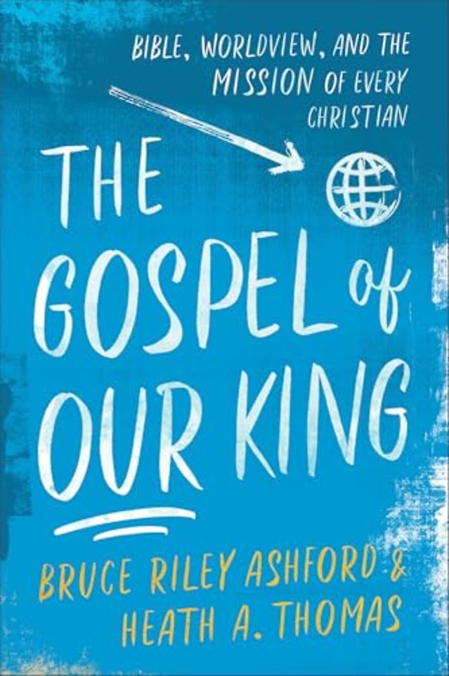 The Gospel of Our King – Bible, Worldview, and the Mission of Every Christian