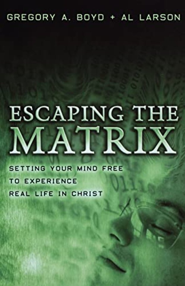 Escaping the Matrix – Setting Your Mind Free to Experience Real Life in Christ