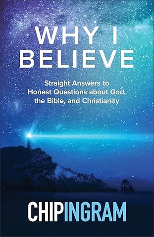 Why I Believe – Straight Answers to Honest Questions about God, the Bible, and Christianity