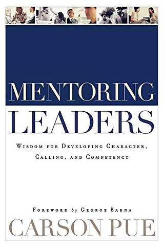 Mentoring Leaders – Wisdom for Developing Character, Calling, and Competency