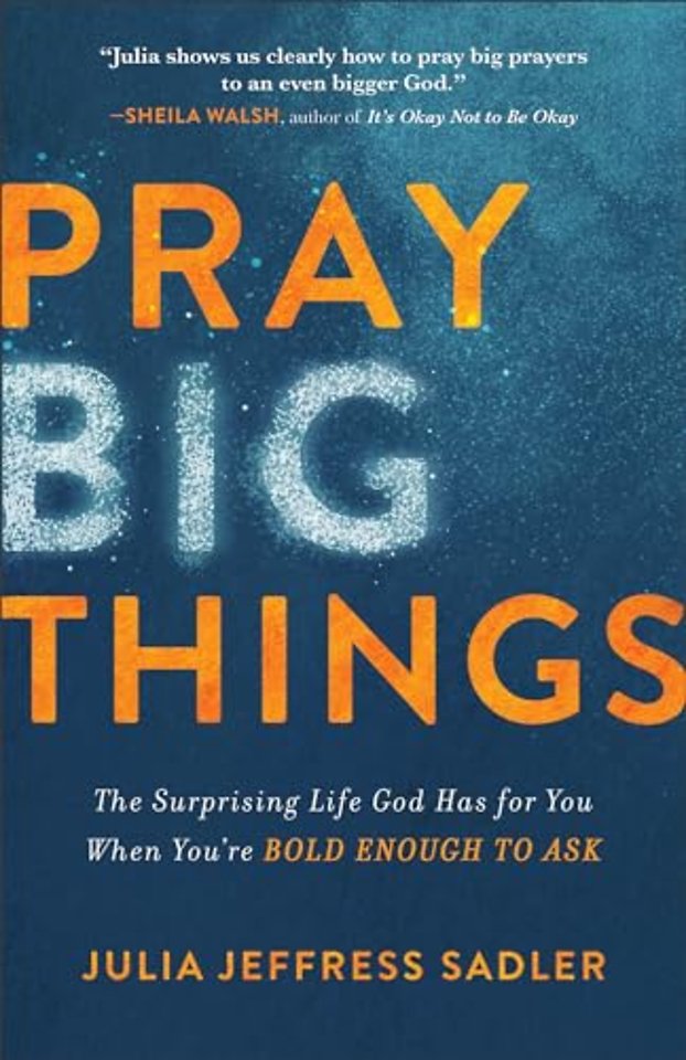 Pray Big Things – The Surprising Life God Has for You When You`re Bold Enough to Ask