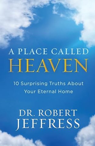 A Place Called Heaven – 10 Surprising Truths about Your Eternal Home