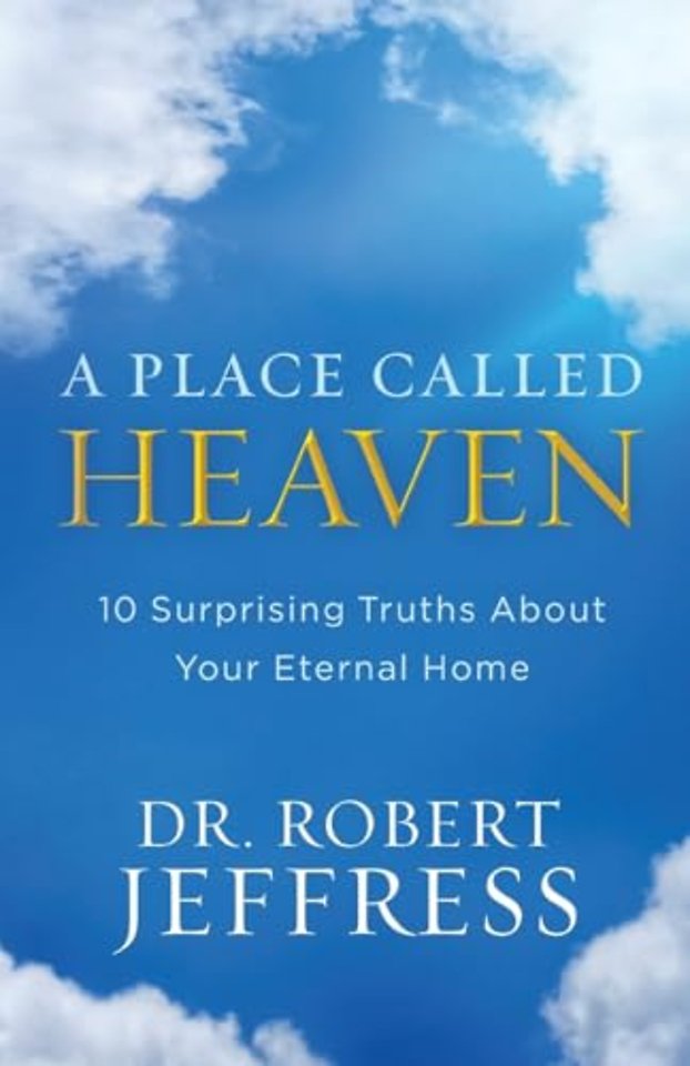 A Place Called Heaven – 10 Surprising Truths about Your Eternal Home