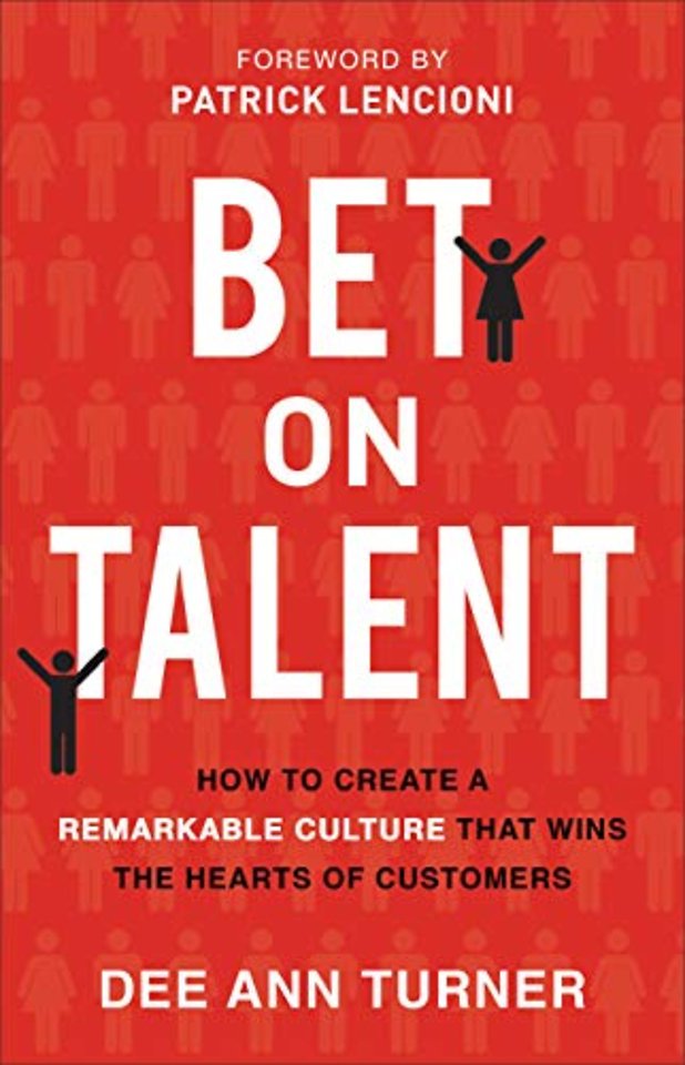 Bet on Talent – How to Create a Remarkable Culture That Wins the Hearts of Customers