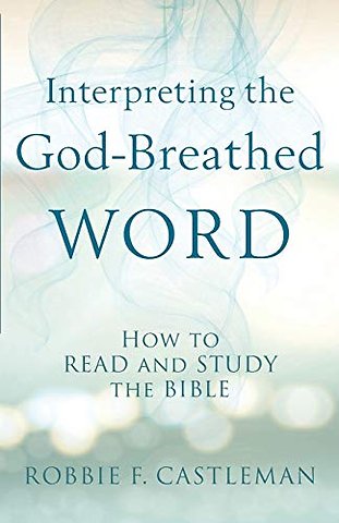 Interpreting the God–Breathed Word – How to Read and Study the Bible