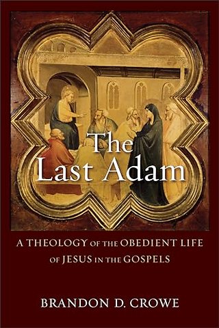 The Last Adam – A Theology of the Obedient Life of Jesus in the Gospels