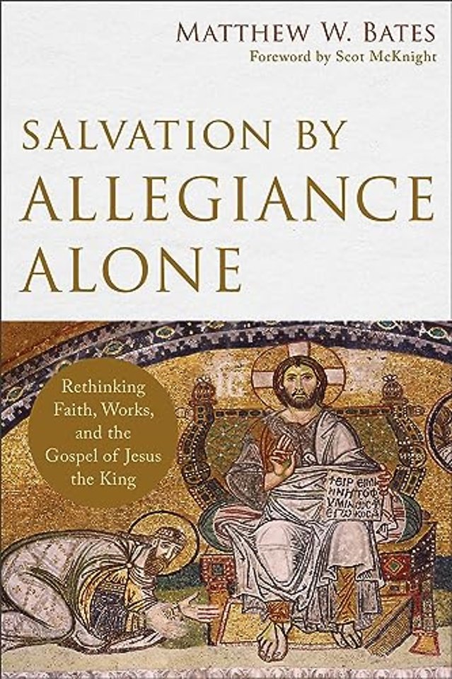 Salvation by Allegiance Alone – Rethinking Faith, Works, and the Gospel of Jesus the King