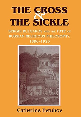 The Cross and the Sickle – Sergei Bulgakov and the Fate of Russian Religious Philosophy,1890–1920
