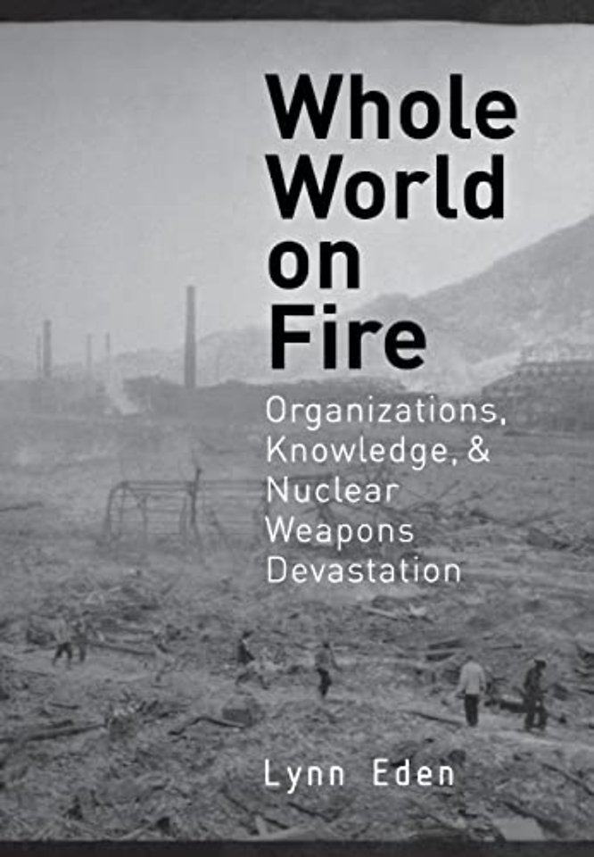 Whole World on Fire – Organizations, Knowledge, and Nuclear Weapons Devastation