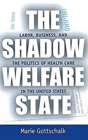 The Shadow Welfare State – Labor, Business, and the Politics of Health Care in the United States