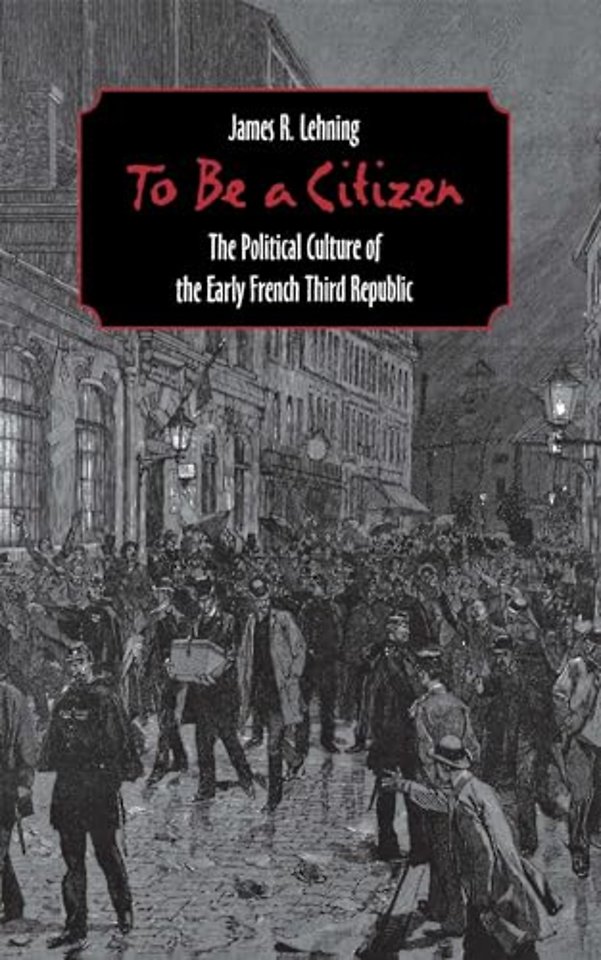 To Be a Citizen – The Political Culture of the Early French Third Republic