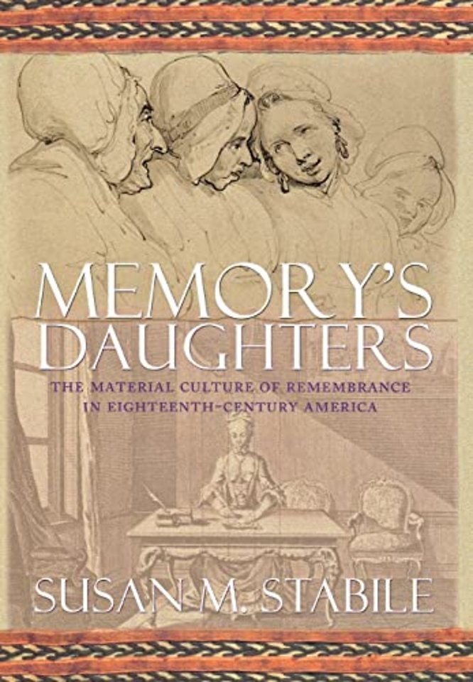 Memory`s Daughters – The Material Culture of Remembrance in Eighteenth–Century America